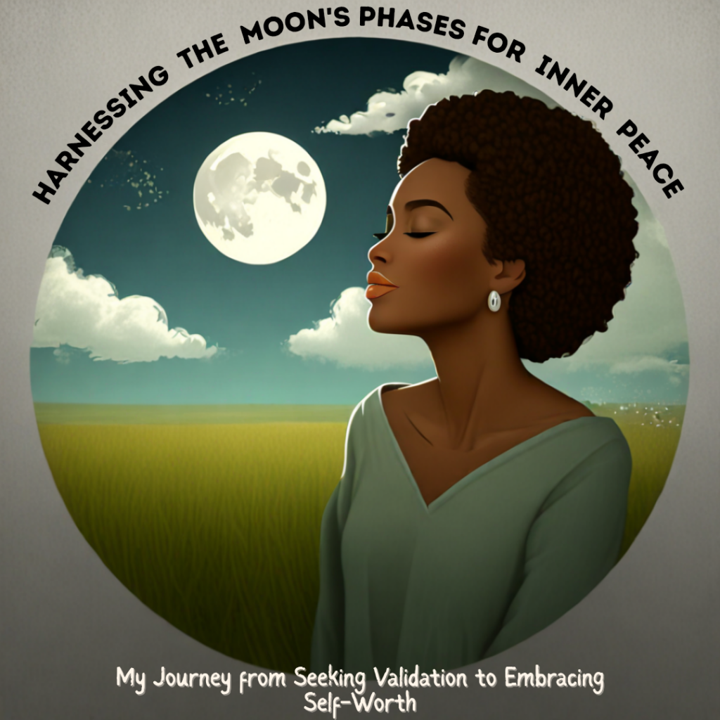 Harnessing the Moon’s Phases for Inner Peace: My Journey from Seeking Validation to Embracing Self-Worth